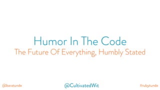 #rubytunde@baratunde @CultivatedWit
Humor In The Code
The Future Of Everything, Humbly Stated
 