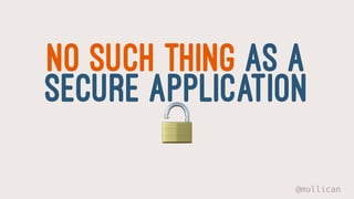 NO SUCH THING AS A
SECURE APPLICATION!
@mullican
 