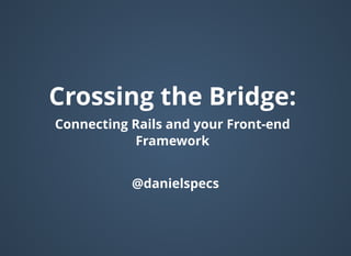 Crossing the Bridge:Crossing the Bridge:
Connecting Rails and your Front-endConnecting Rails and your Front-end
FrameworkFramework
@danielspecs@danielspecs
 