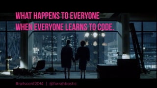 what happens to everyone  
when everyone learns to code.
#railsconf2014 | @farrahbostic
 