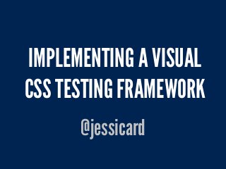 IMPLEMENTING A VISUAL
CSS TESTING FRAMEWORK
@jessicard
 