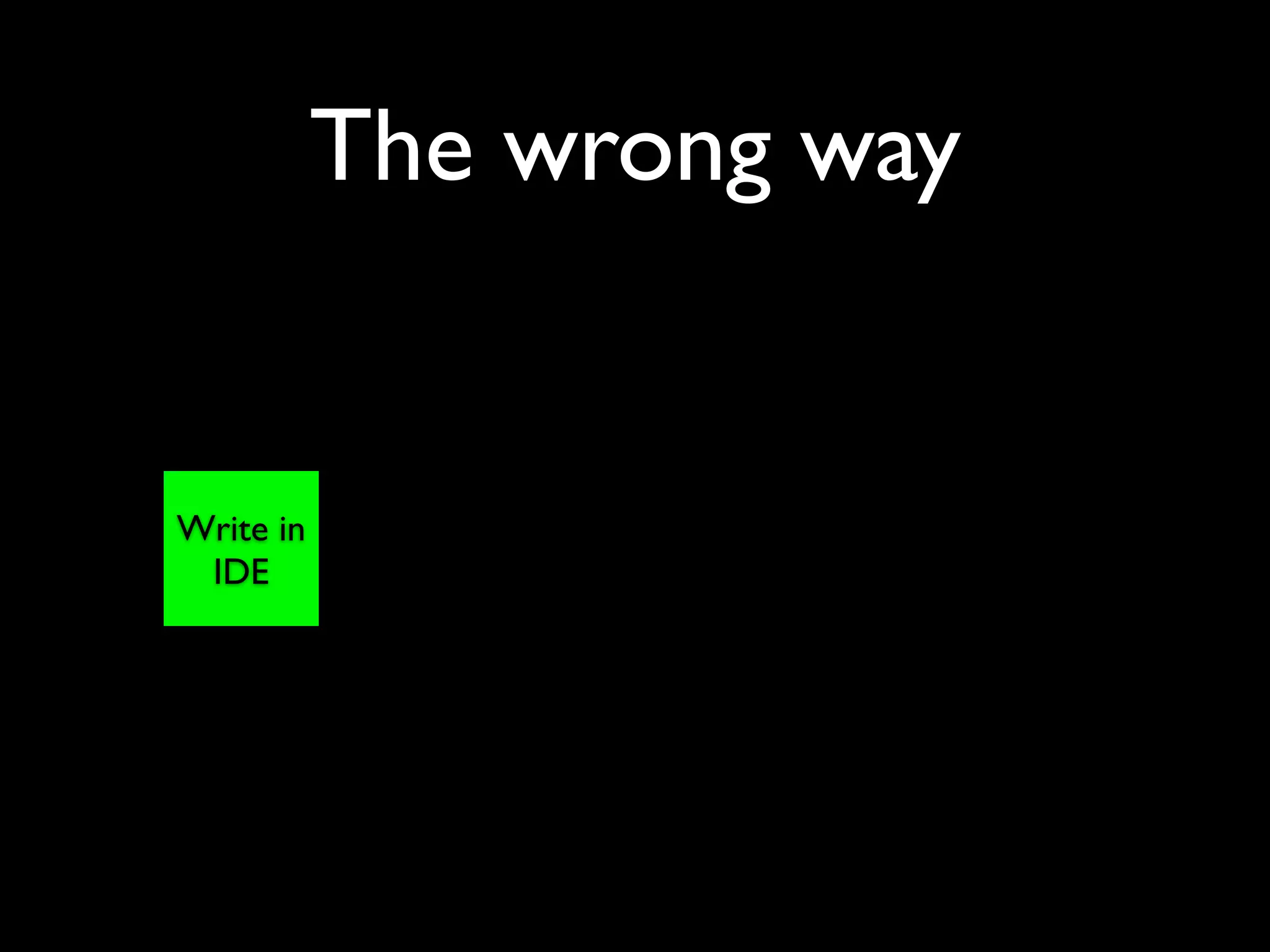 The wrong way


Write in
 IDE
 