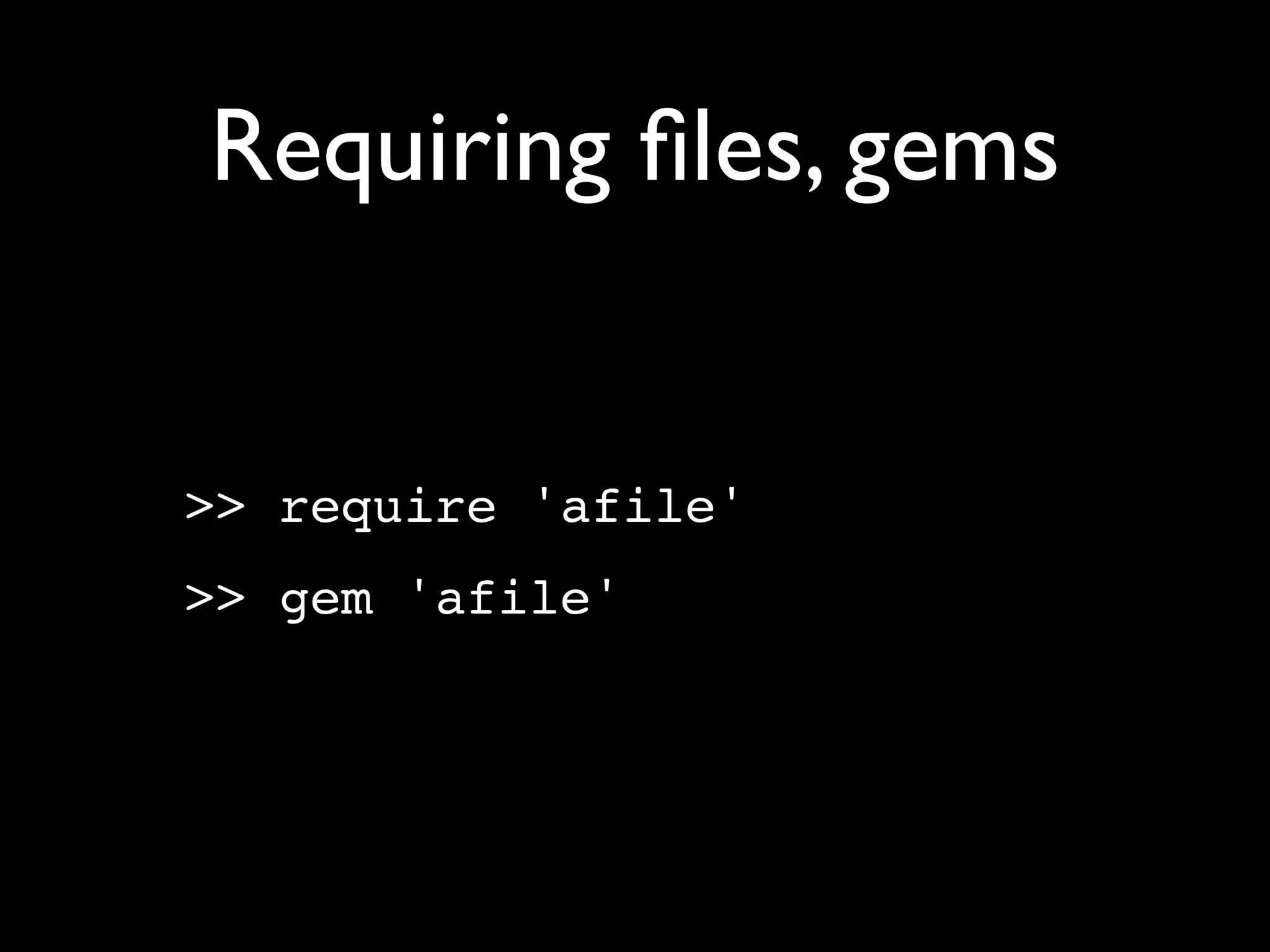 Requiring ﬁles, gems


>> require 'afile'
>> gem 'afile'
 