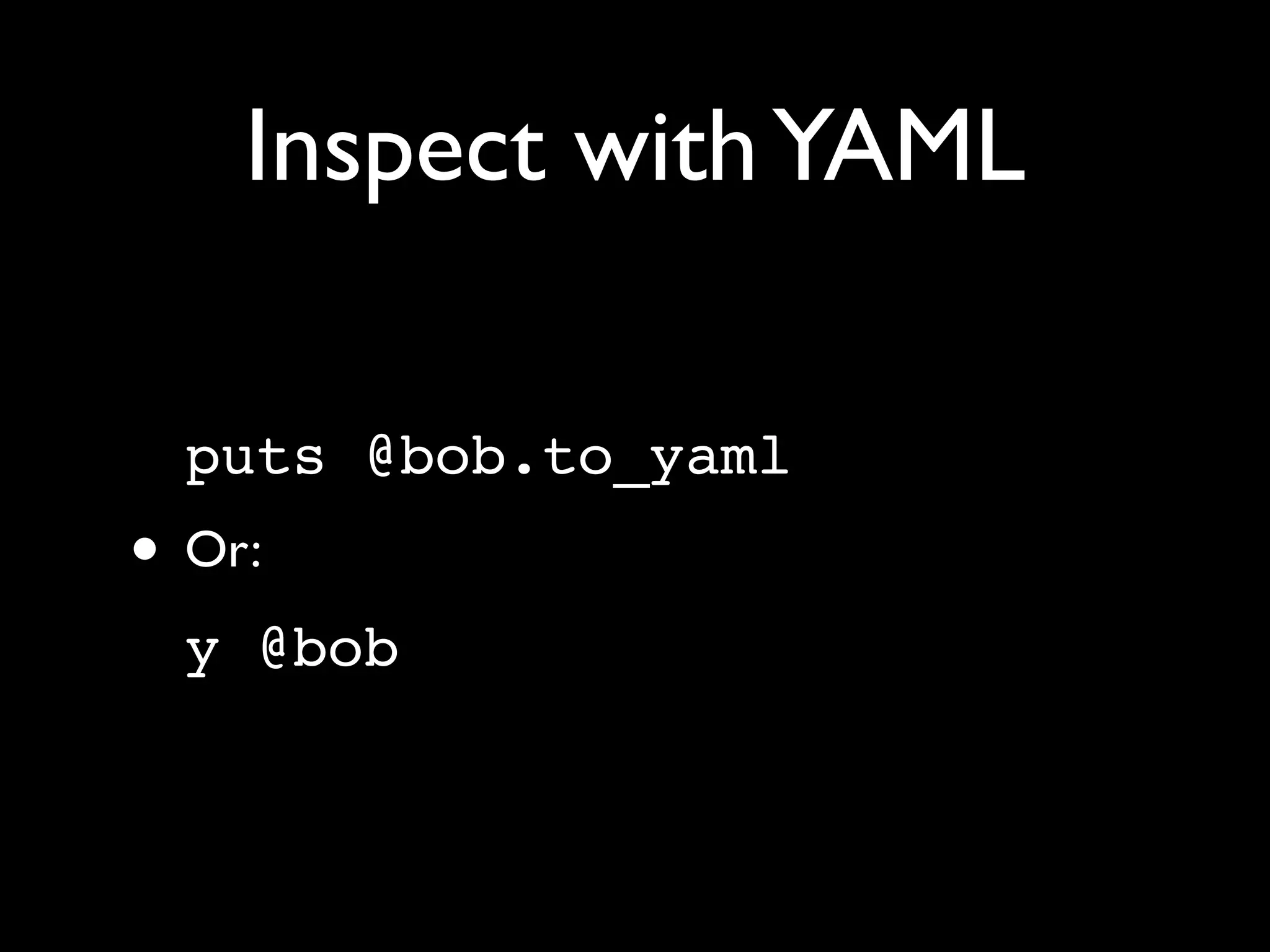 Inspect with YAML

  puts @bob.to_yaml
• Or:
  y @bob
 