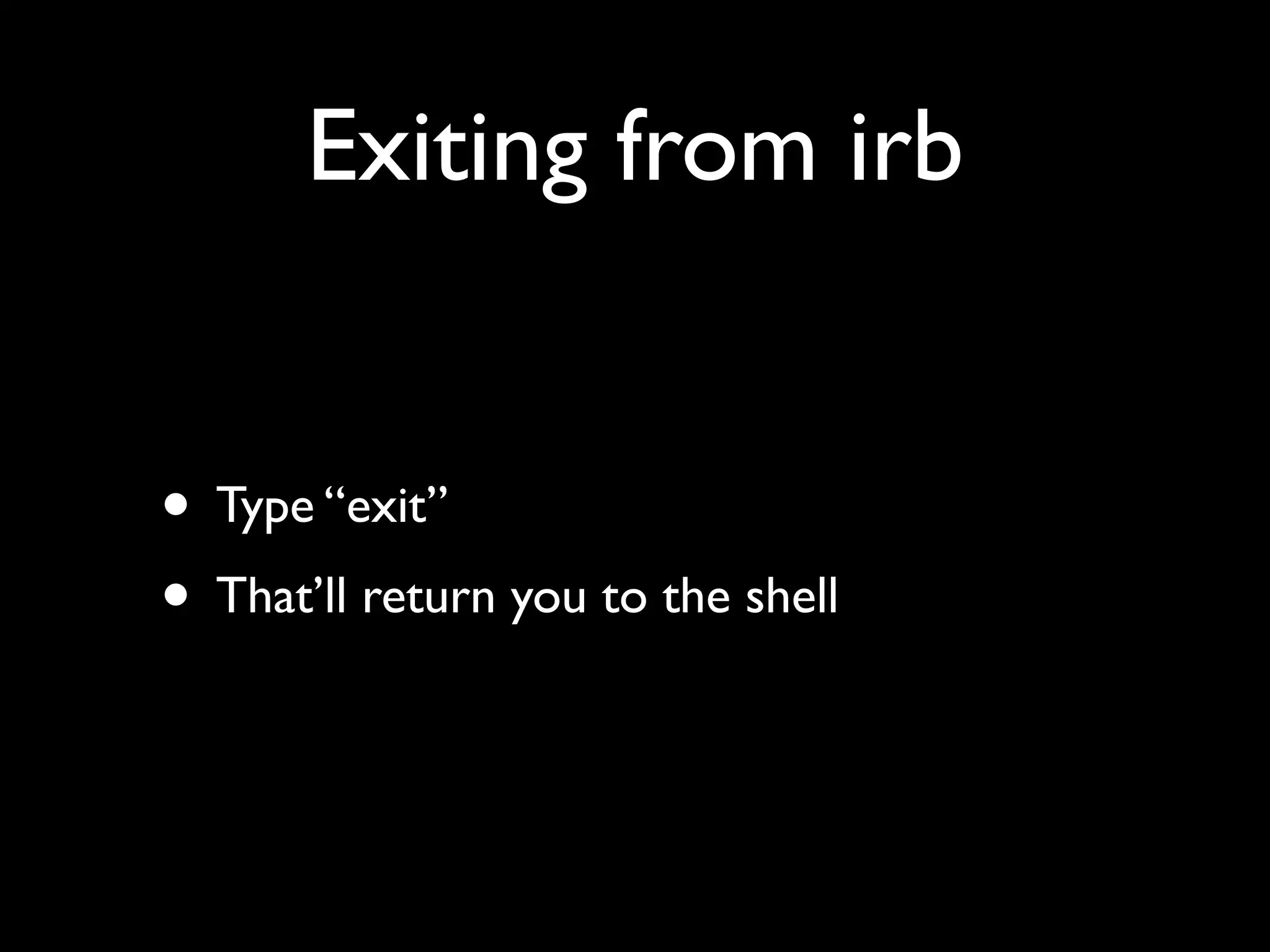 Exiting from irb


• Type “exit”
• That’ll return you to the shell
 
