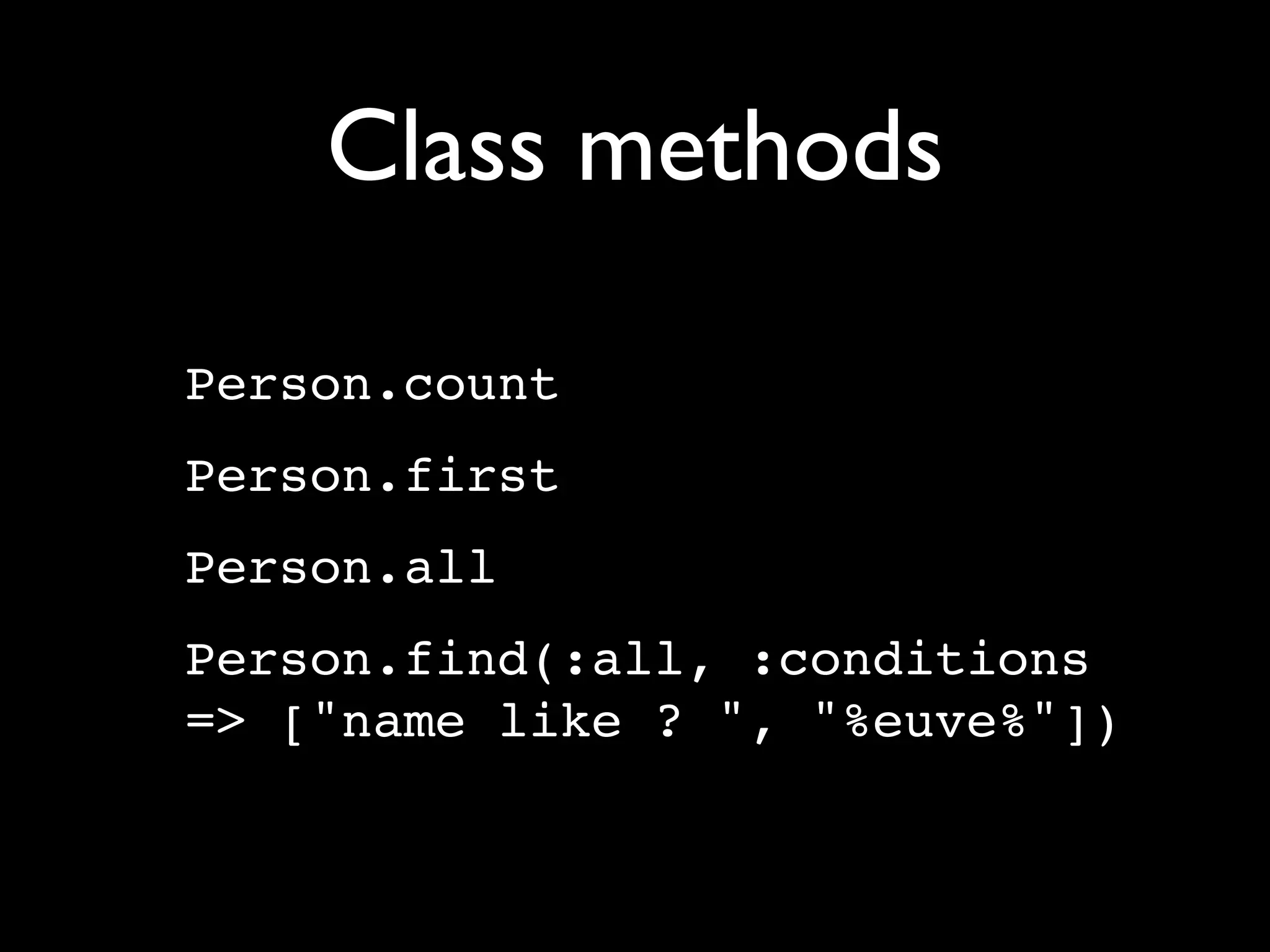 Class methods

Person.count
Person.first
Person.all
Person.find(:all, :conditions
=> ["name like ? ", "%euve%"])
 
