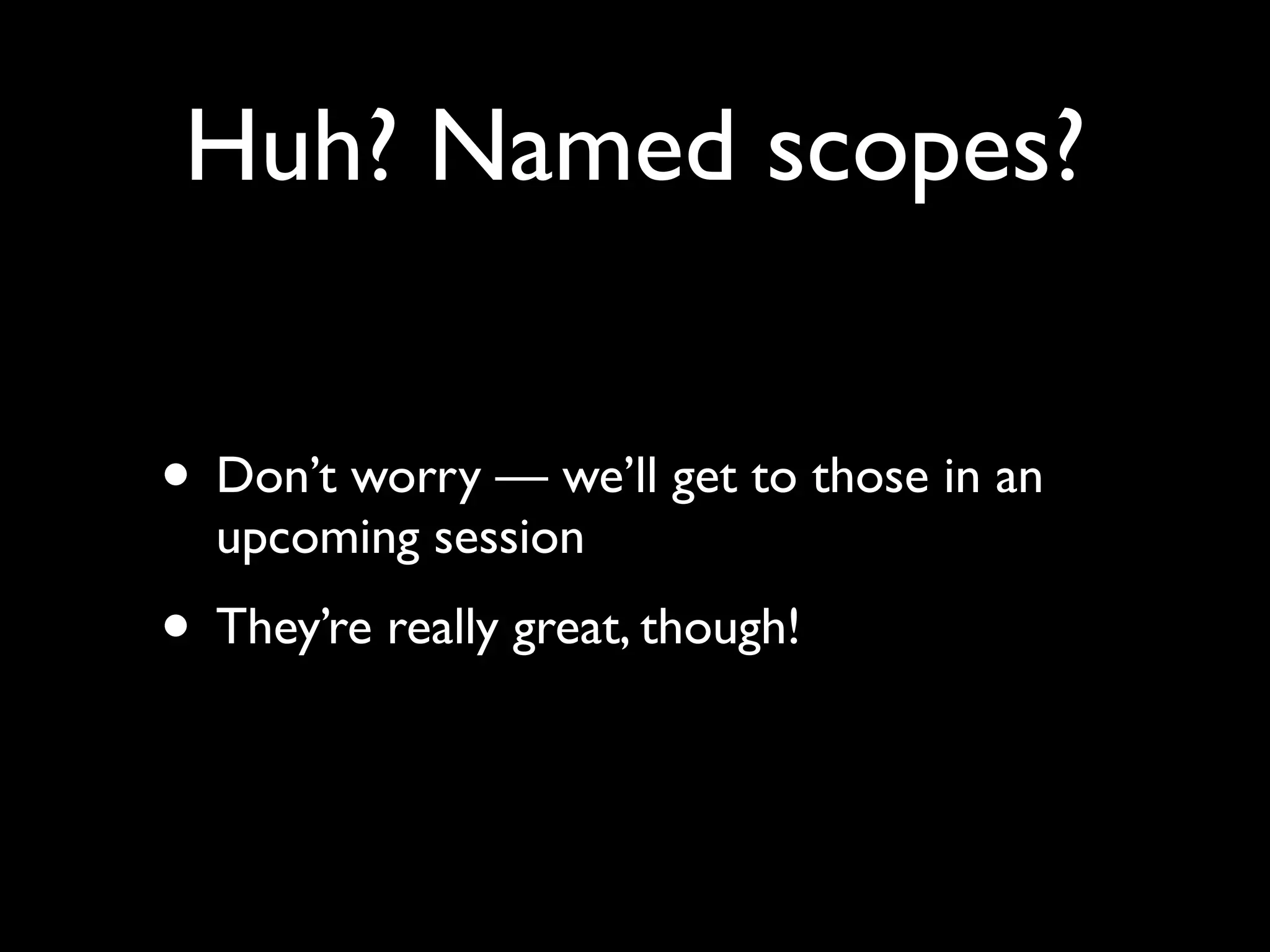 Huh? Named scopes?


• Don’t worry — we’ll get to those in an
  upcoming session
• They’re really great, though!
 
