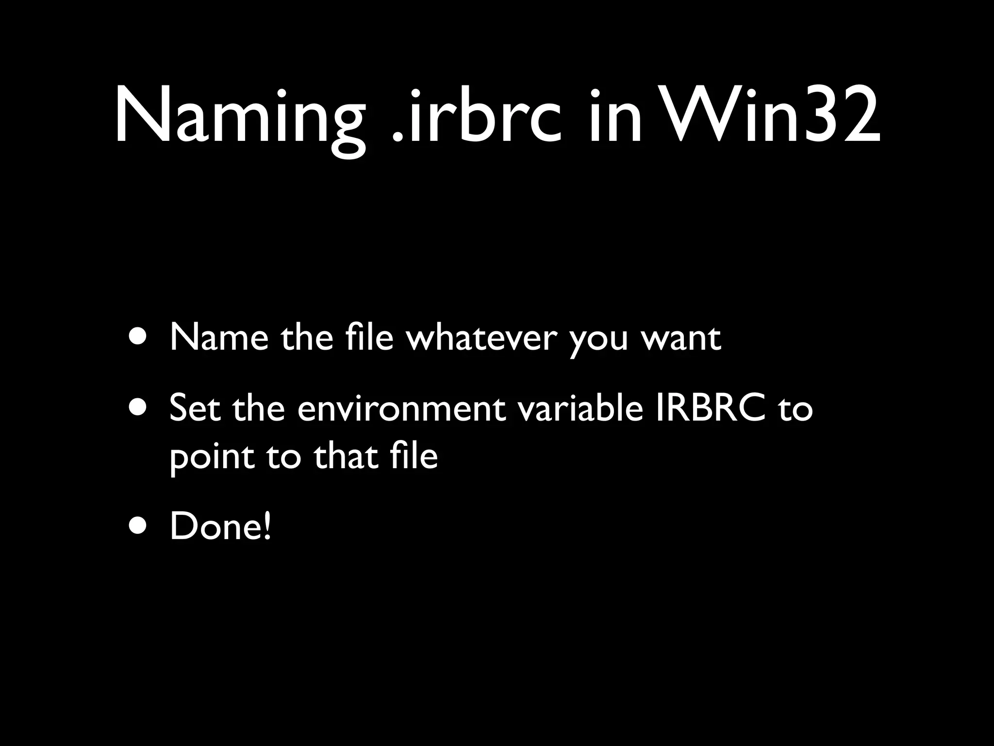 Naming .irbrc in Win32

• Name the ﬁle whatever you want
• Set the environment variable IRBRC to
  point to that ﬁle
• Done!
 