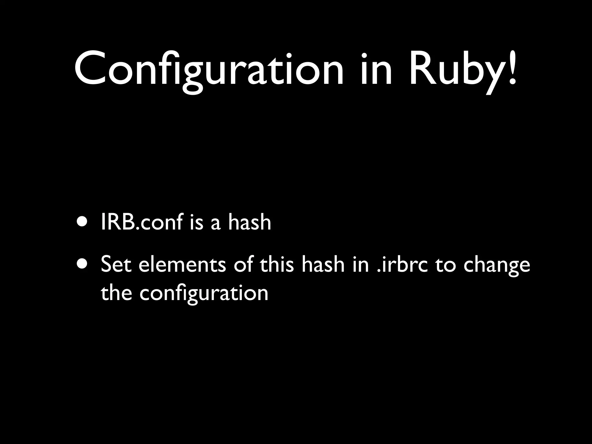 Conﬁguration in Ruby!


• IRB.conf is a hash
• Set elements of this hash in .irbrc to change
  the conﬁguration
 