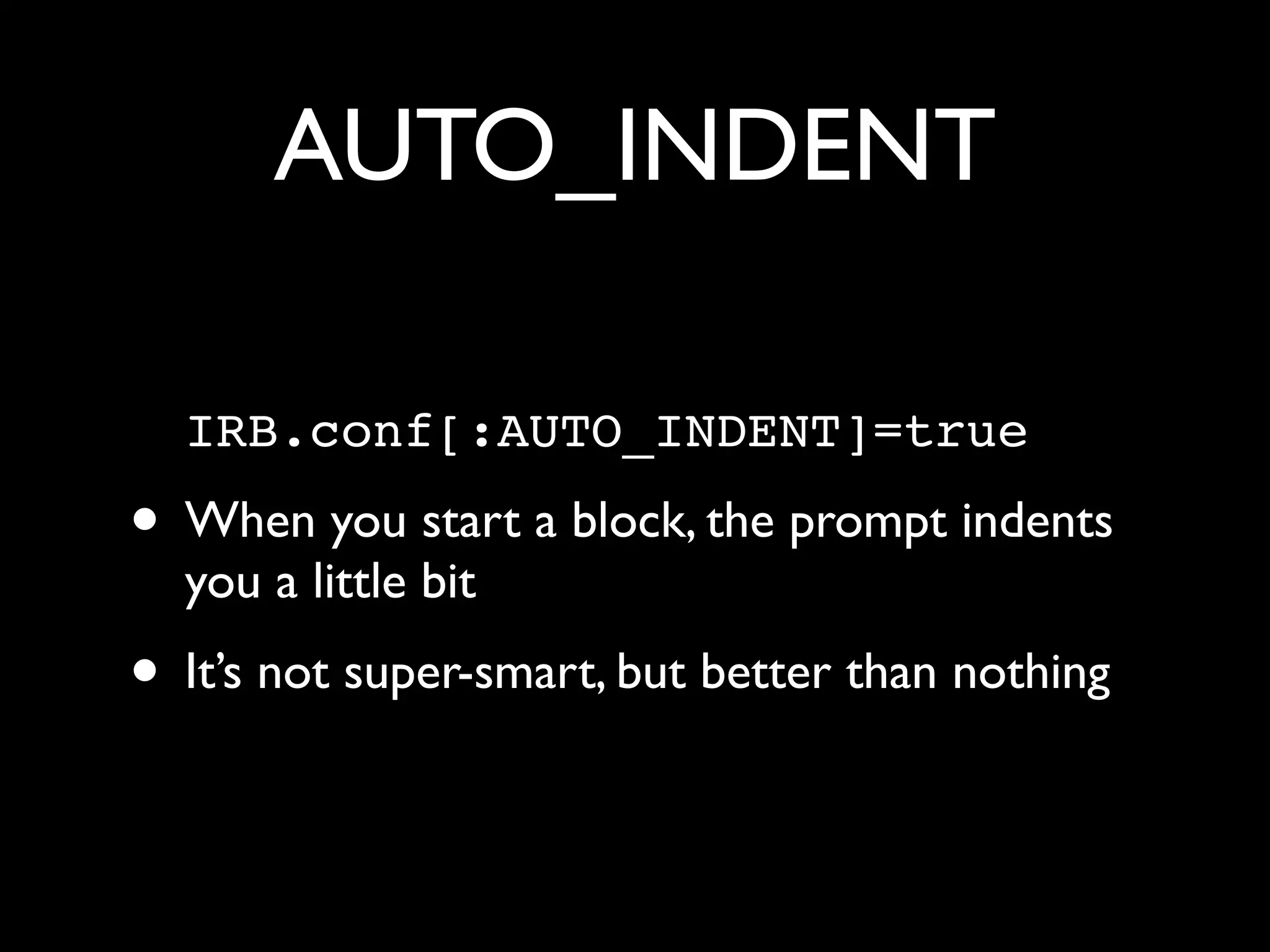AUTO_INDENT

  IRB.conf[:AUTO_INDENT]=true
• When you start a block, the prompt indents
  you a little bit
• It’s not super-smart, but better than nothing
 