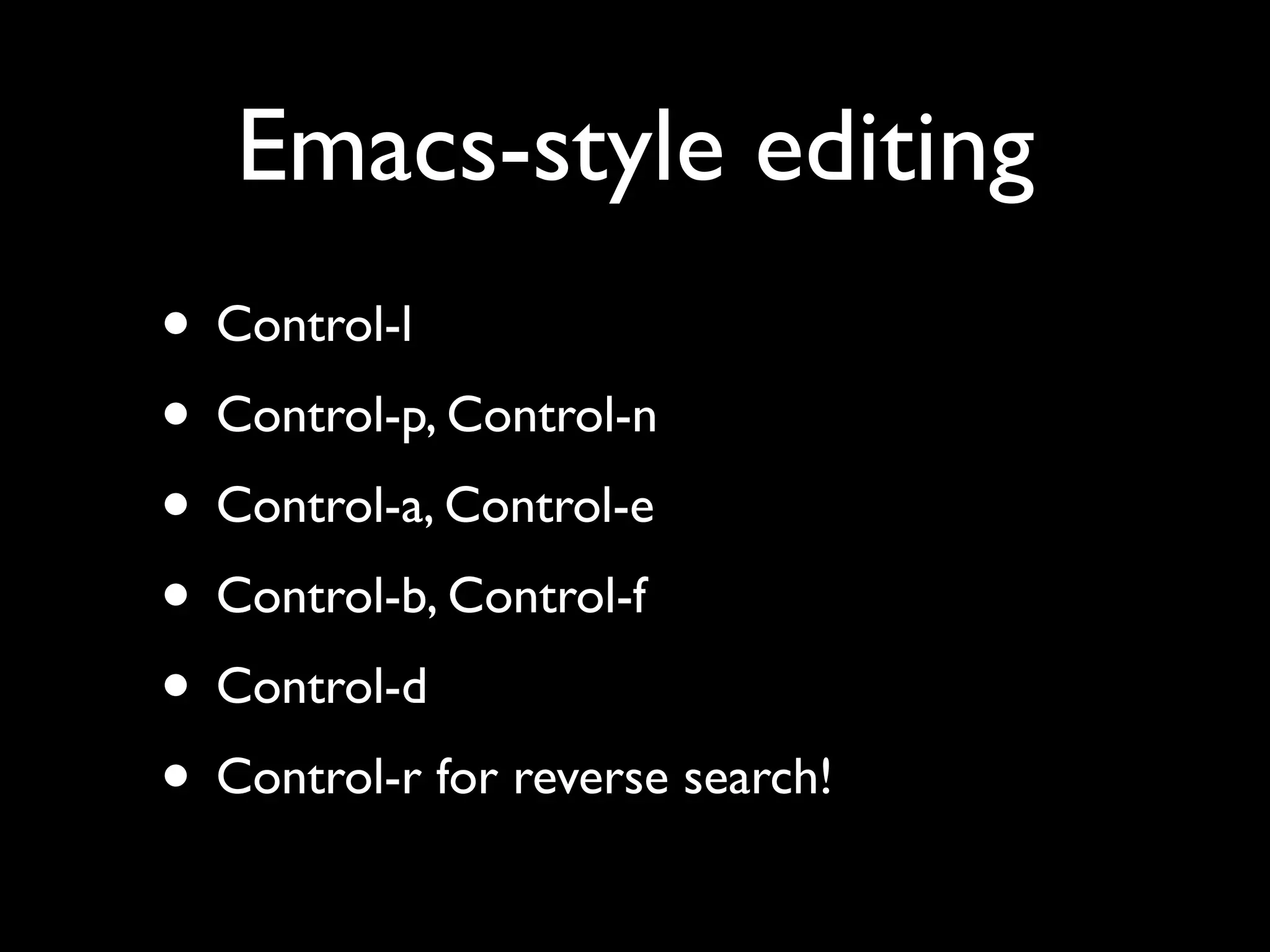 Emacs-style editing
• Control-l
• Control-p, Control-n
• Control-a, Control-e
• Control-b, Control-f
• Control-d
• Control-r for reverse search!
 