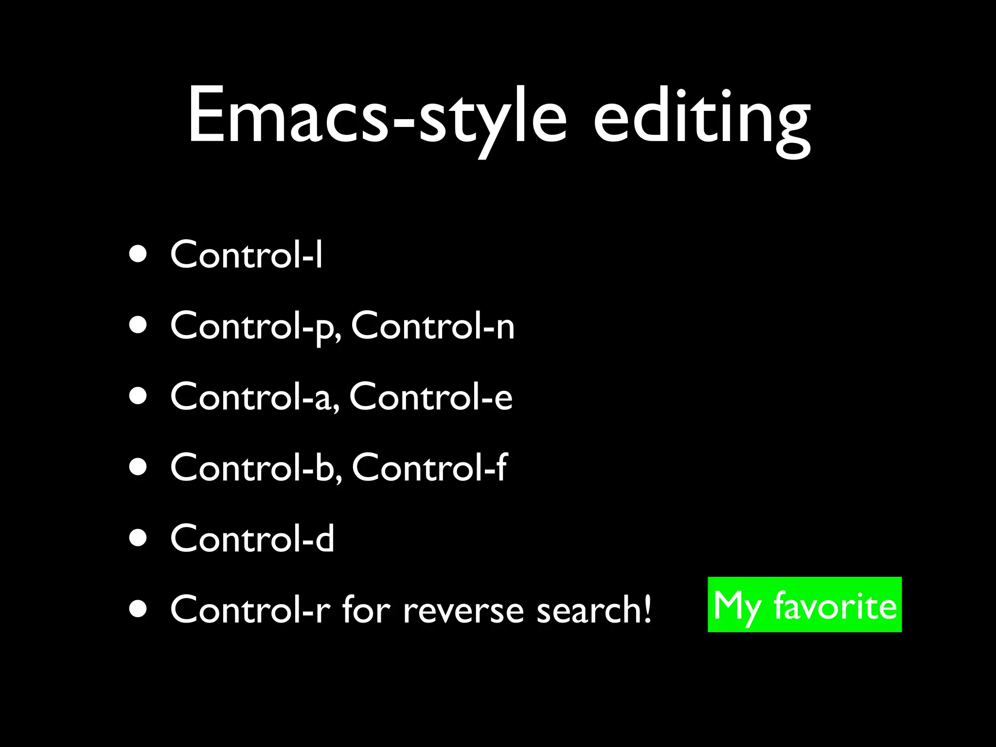 Emacs-style editing
• Control-l
• Control-p, Control-n
• Control-a, Control-e
• Control-b, Control-f
• Control-d
• Control-r for reverse search!   My favorite
 