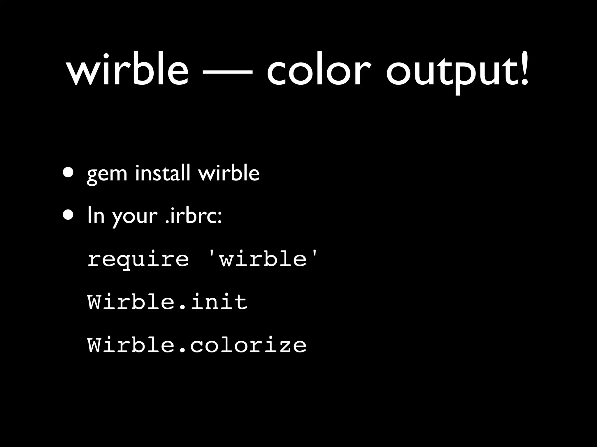 wirble — color output!

• gem install wirble
• In your .irbrc:
  require 'wirble'
  Wirble.init
  Wirble.colorize
 