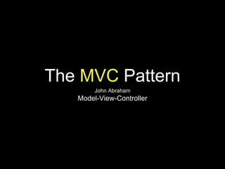 The MVC Pattern
John Abraham
Model-View-Controller
 