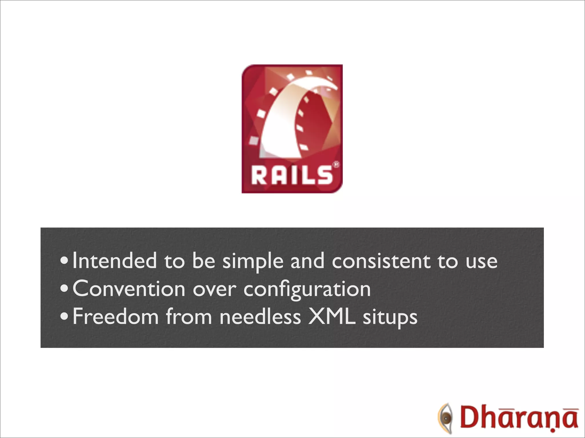 • Intended to be simple and consistent to use • Convention over conﬁguration • Freedom from needless XML situps 