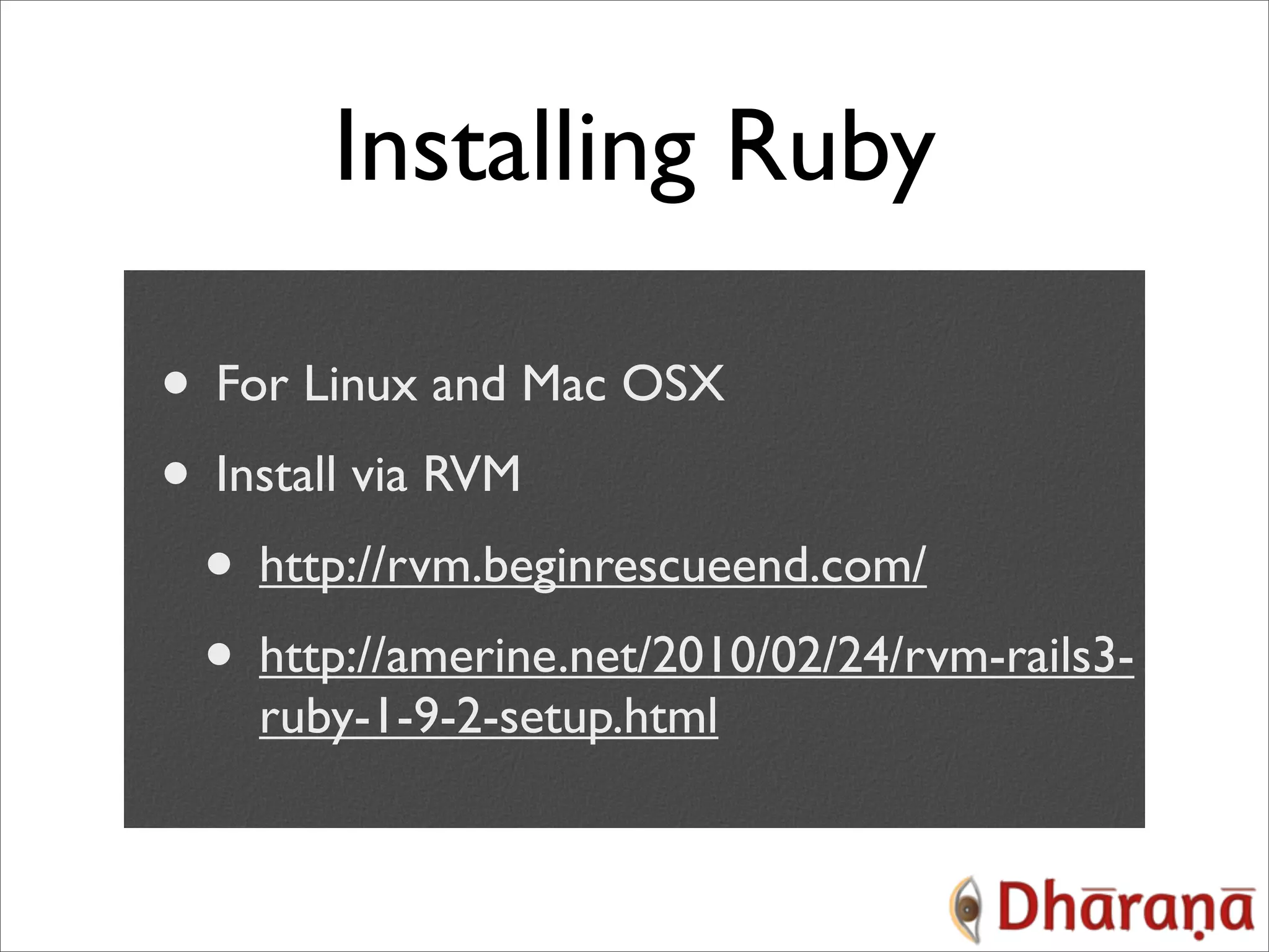 Installing Ruby • For Linux and Mac OSX • Install via RVM • http://rvm.beginrescueend.com/ • http://amerine.net/2010/02/24/rvm-rails3- ruby-1-9-2-setup.html 