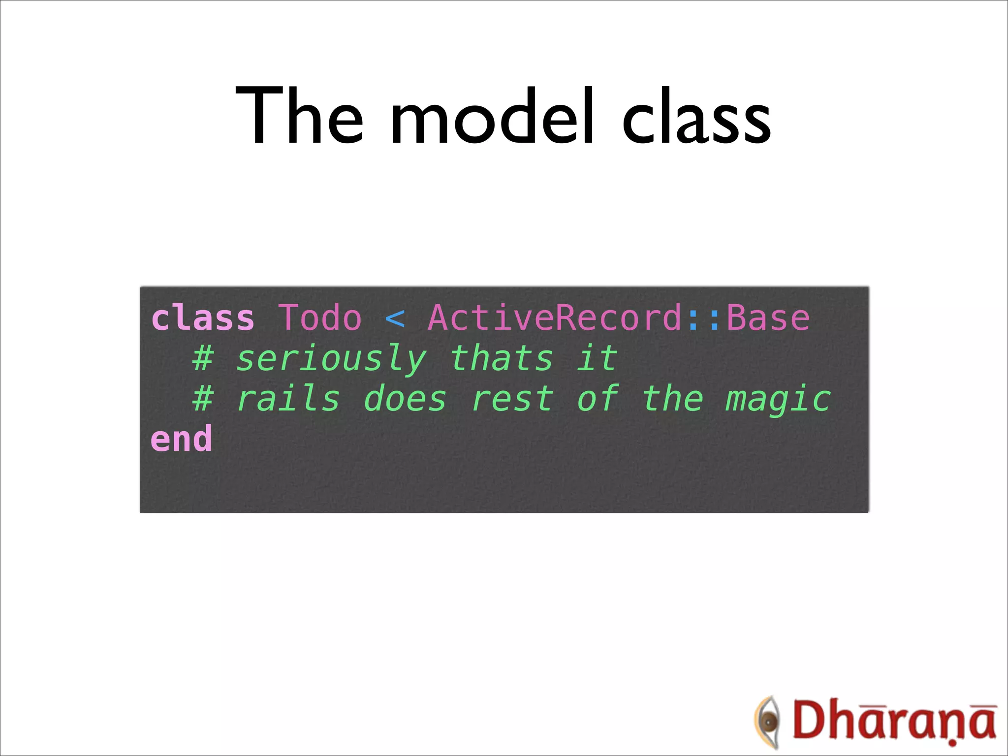 The model class class Todo < ActiveRecord::Base # seriously thats it # rails does rest of the magic end 