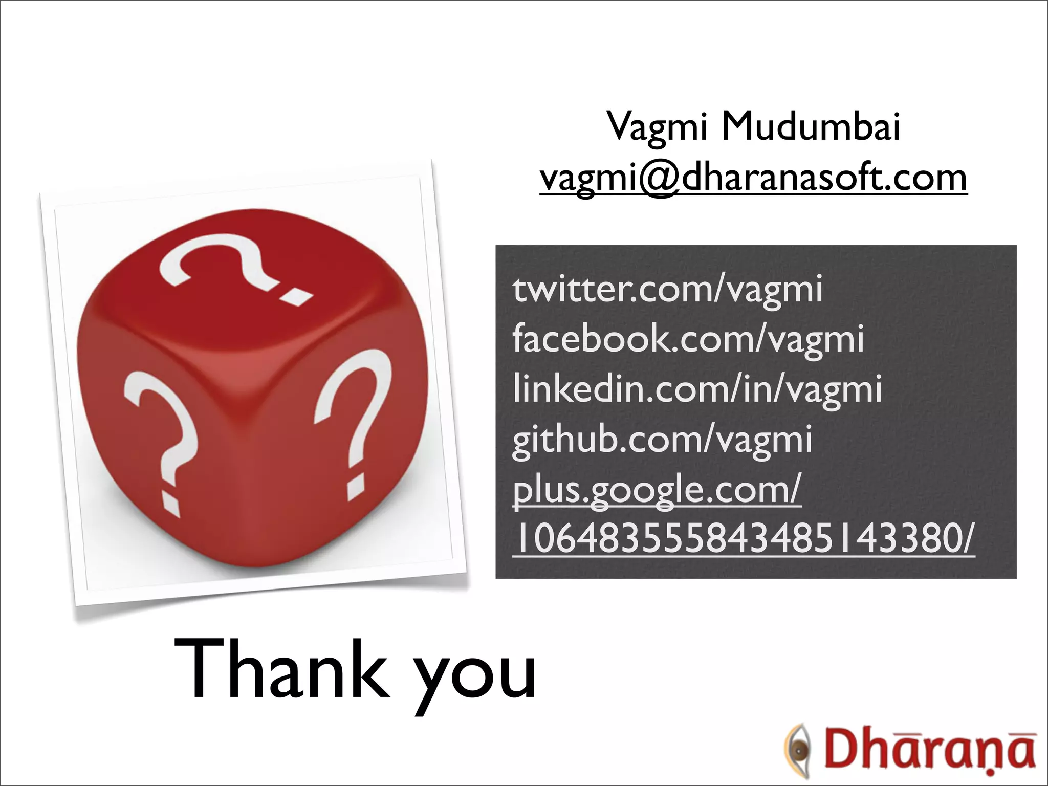 Vagmi Mudumbai vagmi@dharanasoft.com twitter.com/vagmi facebook.com/vagmi linkedin.com/in/vagmi github.com/vagmi plus.google.com/ 106483555843485143380/ Thank you 