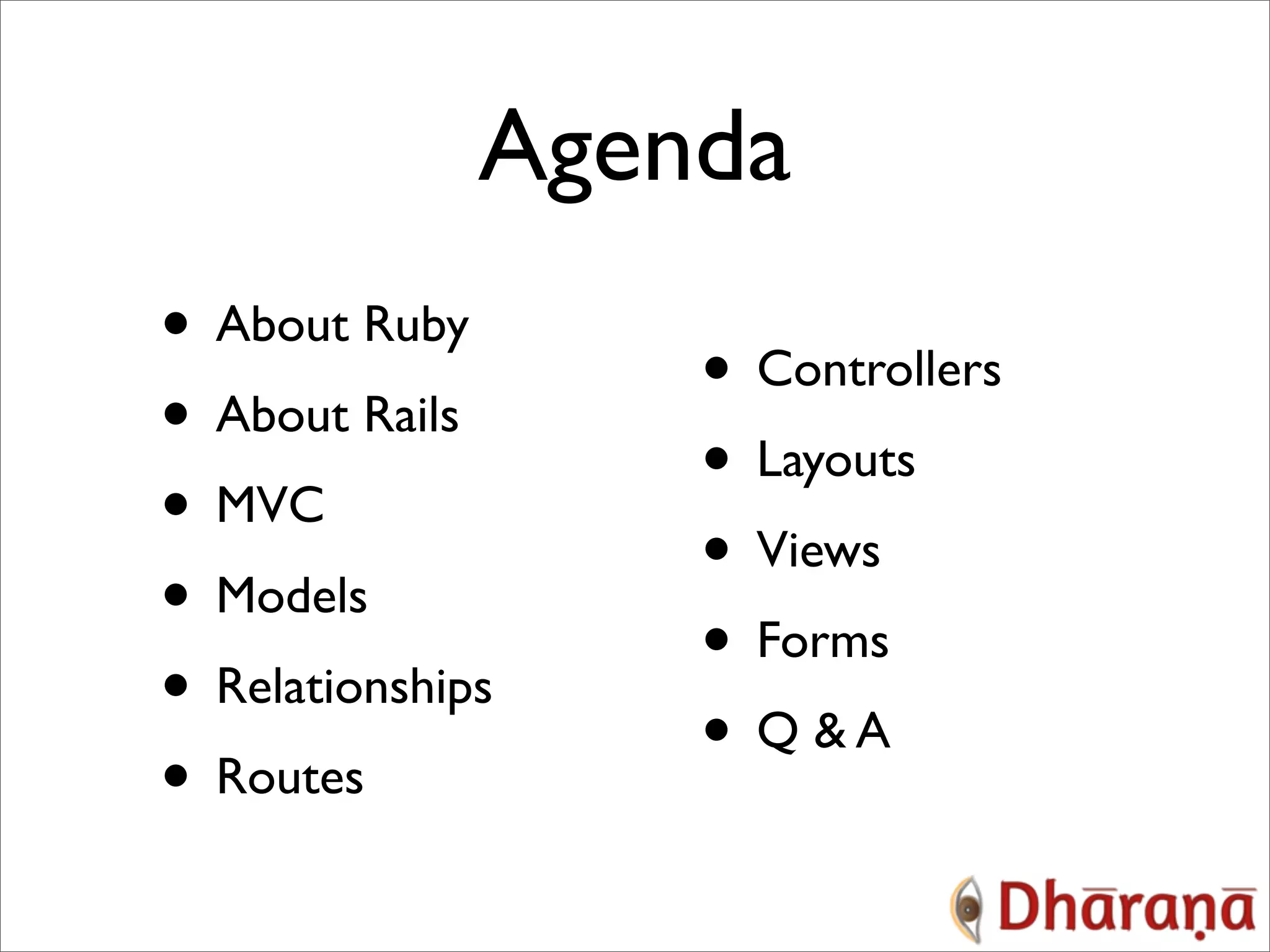 Agenda • About Ruby • Controllers • About Rails • Layouts • MVC • Views • Models • Forms • Relationships • Q &A • Routes 