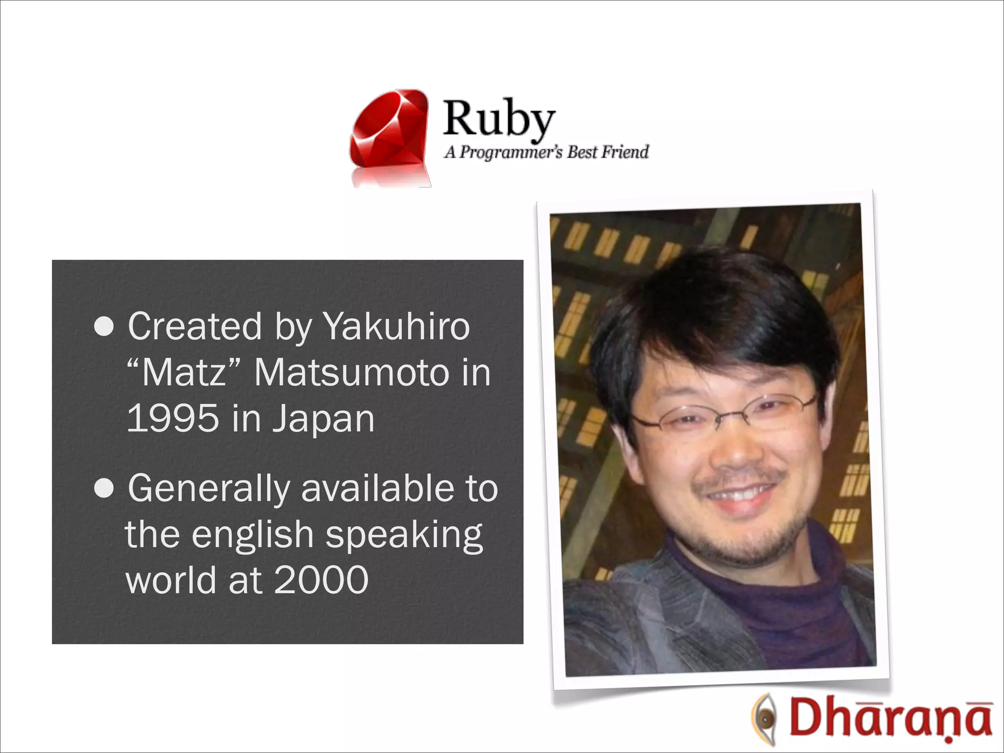 •Created by Yakuhiro “Matz” Matsumoto in 1995 in Japan •Generally available to the english speaking world at 2000 