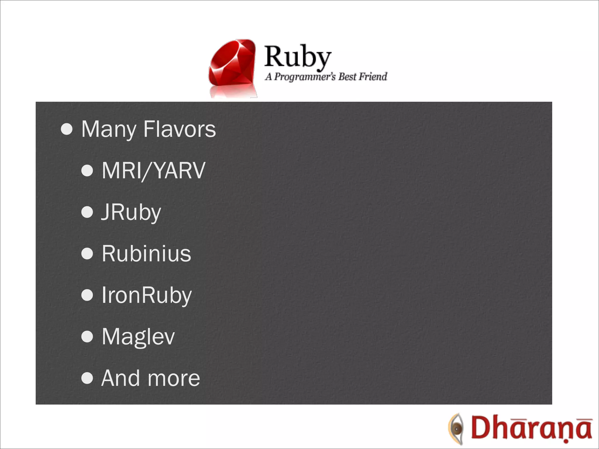 •Many Flavors •MRI/YARV •JRuby •Rubinius •IronRuby •Maglev •And more 