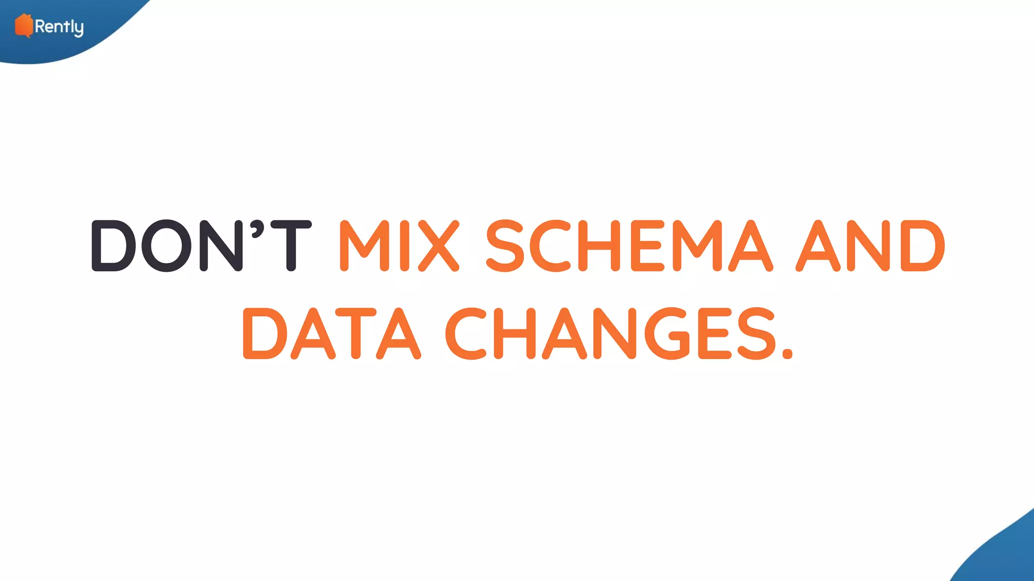 DON’T MIX SCHEMA AND DATA CHANGES. 