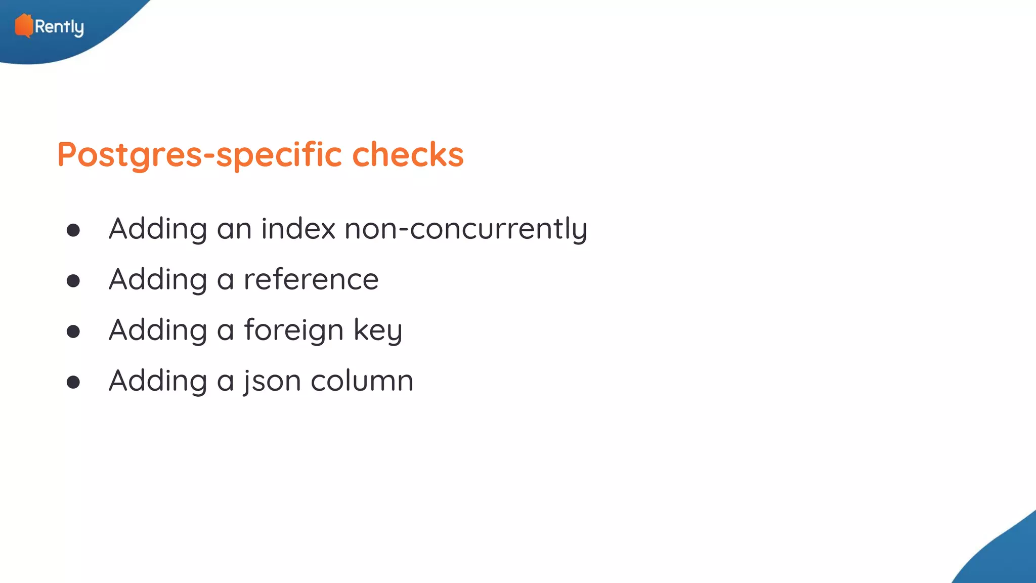 ● Adding an index non-concurrently ● Adding a reference ● Adding a foreign key ● Adding a json column Postgres-speciﬁc checks 