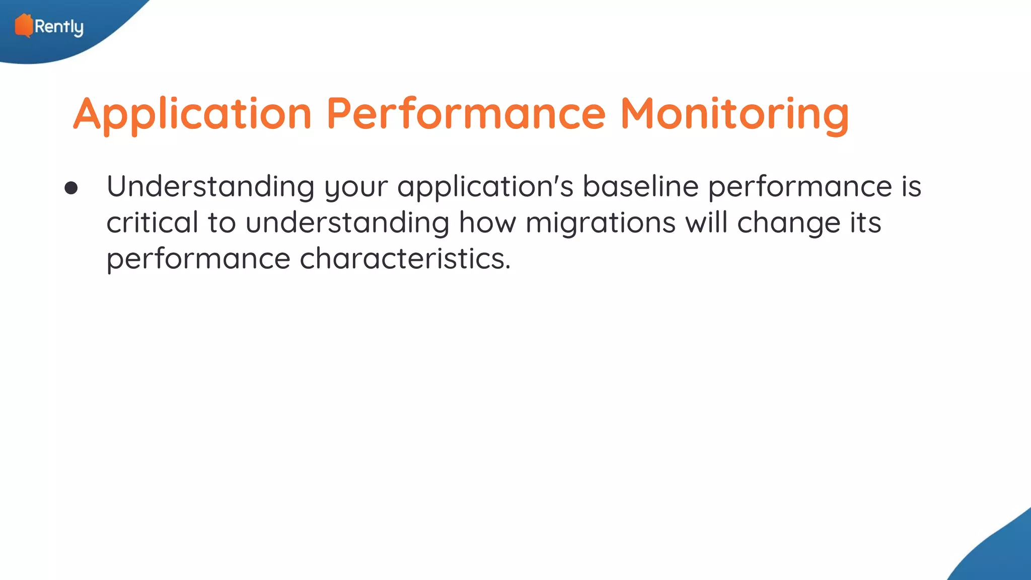 Application Performance Monitoring ● Understanding your application's baseline performance is critical to understanding how migrations will change its performance characteristics. 