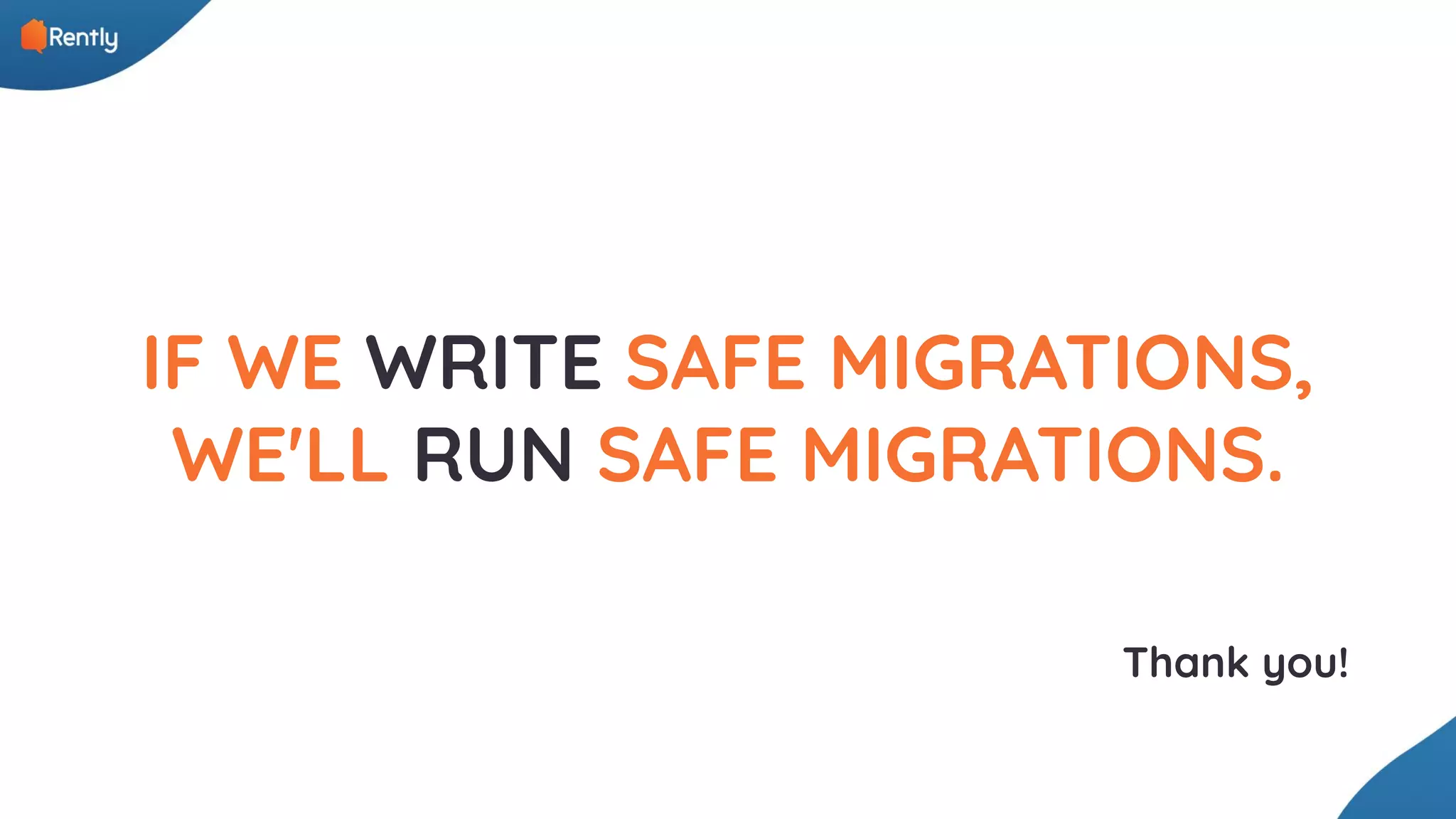 IF WE WRITE SAFE MIGRATIONS, WE'LL RUN SAFE MIGRATIONS. Thank you! 