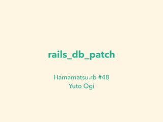 rails_db_patch
Hamamatsu.rb #48
Yuto Ogi
 