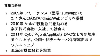 1. 2009 : sumyapp)
iOS/Android/Web
2. 2010 Matz
3. 2011 CyberAgent(Applibot), DAC
4. Sider
 