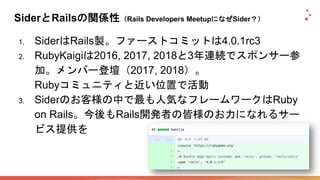Sider Rails Rails Developers Meetup Sider
1. Sider Rails 4.0.1rc3
2. RubyKaigi 2016, 2017, 2018 3
2017, 2018
Ruby
3. Sider...