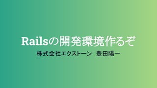 Railsの開発環境作るぞ
株式会社エクストーン　豊田陽一
 