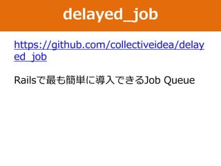 delayed_job
https://github.com/collectiveidea/delay
ed_job
Railsで最も簡単に導入できるJob Queue
 