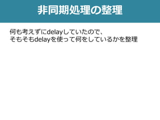 非同期処理の整理
何も考えずにdelayしていたので、
そもそもdelayを使って何をしているかを整理
 