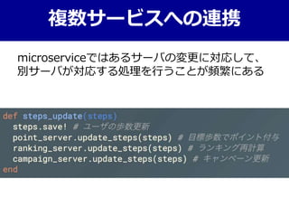 複数サービスへの連携
microserviceではあるサーバの変更に対応して、
別サーバが対応する処理を行うことが頻繁にある
 