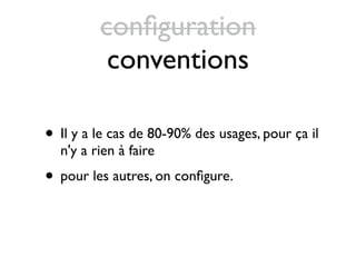 conﬁguration
          conventions

• Il y a le cas de 80-90% des usages, pour ça il
  n'y a rien à faire
• pour les autres, on conﬁgure.
 