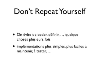 Don’t Repeat Yourself

• On évite de coder, déﬁnir, … quelque
  choses plusieurs fois
• implémentations plus simples, plus faciles à
  maintenir, à tester, …
 