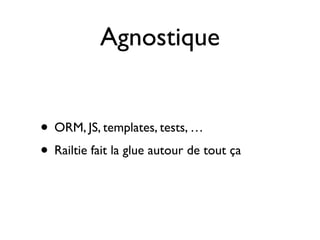 Agnostique


• ORM, JS, templates, tests, …
• Railtie fait la glue autour de tout ça
 