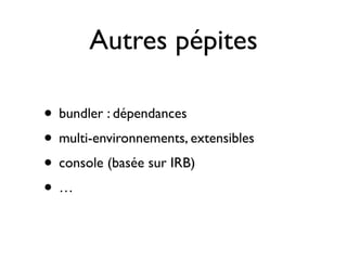 Autres pépites

• bundler : dépendances
• multi-environnements, extensibles
• console (basée sur IRB)
•…
 