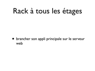 Rack à tous les étages


• brancher son appli principale sur le serveur
  web
 