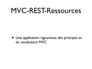 MVC-REST-Ressources


• Une application rigoureuse des principes et
  du vocabulaire MVC
 
