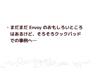 • まだまだ Envoy のおもしろいところ
はあるけど、そろそろクックパッド
での事例へ…
 