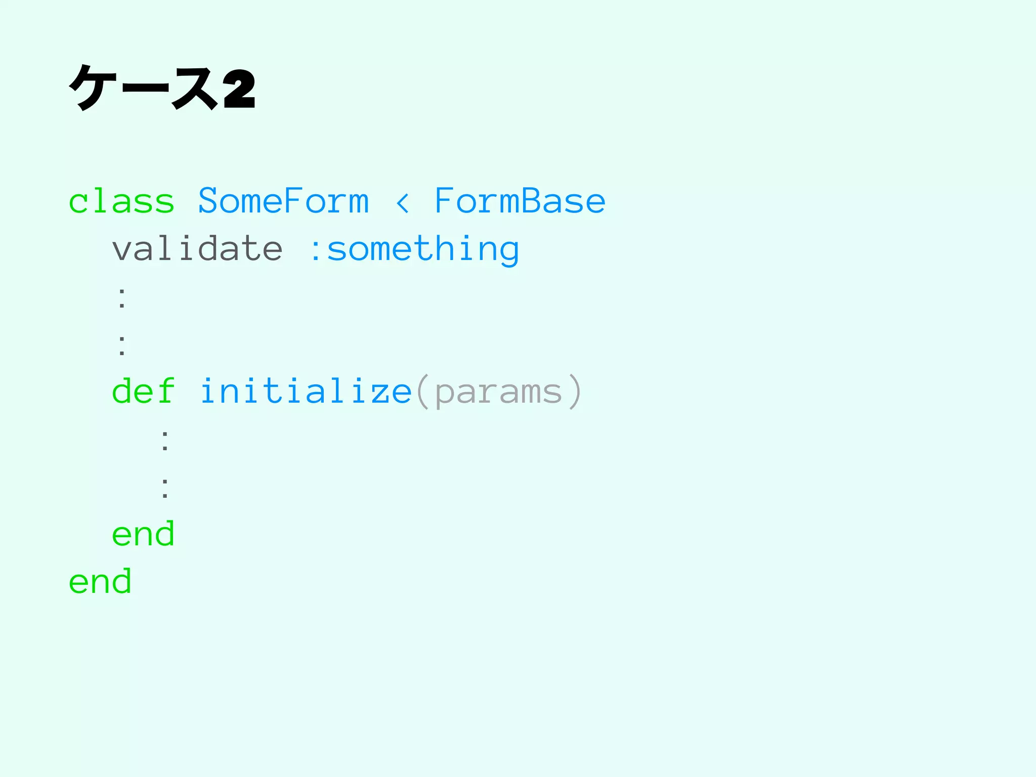 2
class SomeForm < FormBase
validate :something
:
:
def initialize(params)
:
:
end
end
 