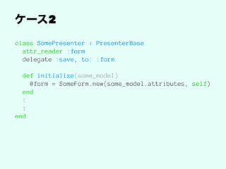 2
class SomePresenter < PresenterBase
attr_reader :form
delegate :save, to: :form
def initialize(some_model)
@form = SomeForm.new(some_model.attributes, self)
end
:
:
end
 