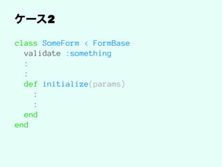2
class SomeForm < FormBase
validate :something
:
:
def initialize(params)
:
:
end
end
 