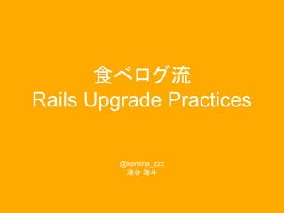 食べログ流
Rails Upgrade Practices
@kamina_zzz
湊谷 海斗
 