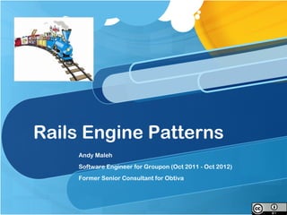 Rails Engine Patterns
    Andy Maleh
    Software Engineer for Groupon (Oct 2011 - Oct 2012)
    Former Senior Consultant for Obtiva
 