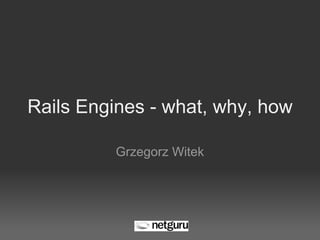 Rails Engines - what, why, how
Grzegorz Witek
 
