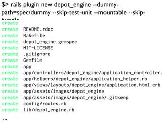 $> rails plugin new depot_engine --dummy-
path=spec/dummy --skip-test-unit --mountable --skip-
bundle




...
 